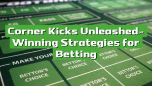 Corner Kicks Unleashed: Winning Strategies for Betting