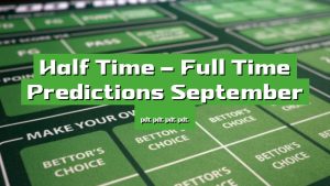 Half Time – Full Time Predictions September 2023