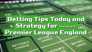 Betting Tips Today and Strategy for 2025: Premier League England