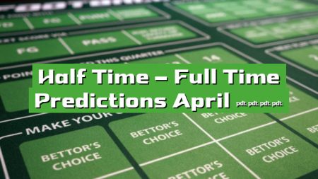 Half Time – Full Time Predictions April 2023